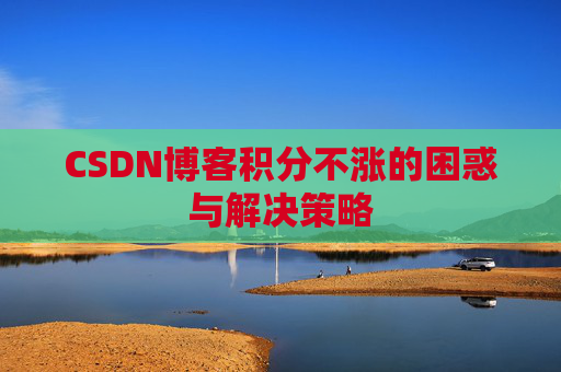 CSDN博客积分不涨的困惑与解决策略