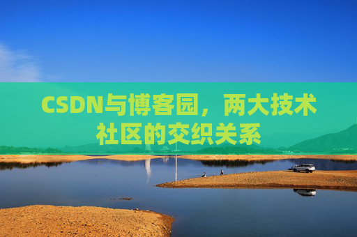 CSDN与博客园，两大技术社区的交织关系