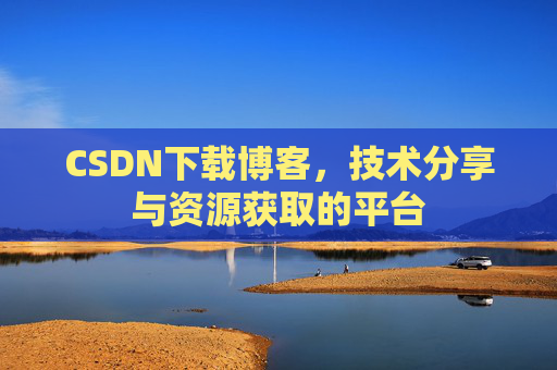CSDN下载博客，技术分享与资源获取的平台