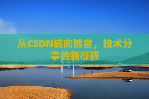 从CSDN转向博客，技术分享的新征程
