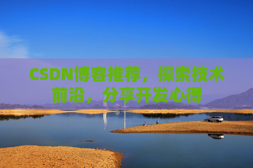 CSDN博客推荐，探索技术前沿，分享开发心得